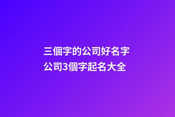 三個字的公司好名字 公司3個字起名大全-第1張-公司起名-玄機派